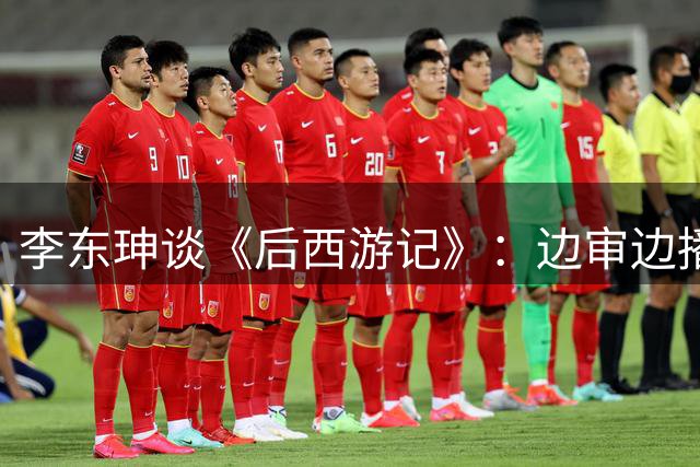 李东珅谈《后西游记》：边审边播开创影视新纪元